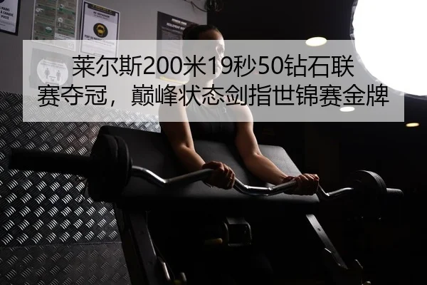 莱尔斯200米19秒50钻石联赛夺冠，巅峰状态剑指世锦赛金牌