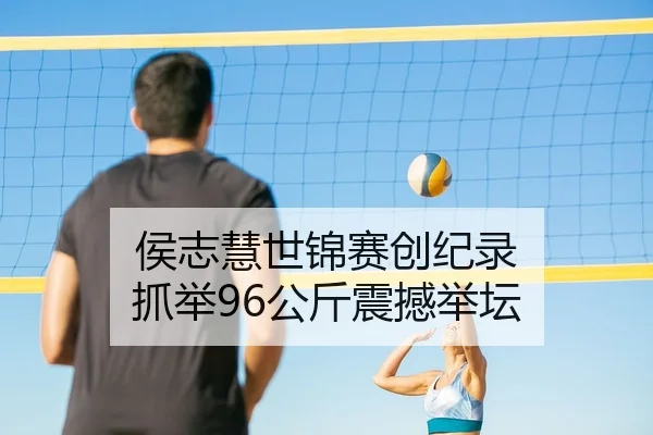 侯志慧世锦赛创纪录 抓举96公斤震撼举坛