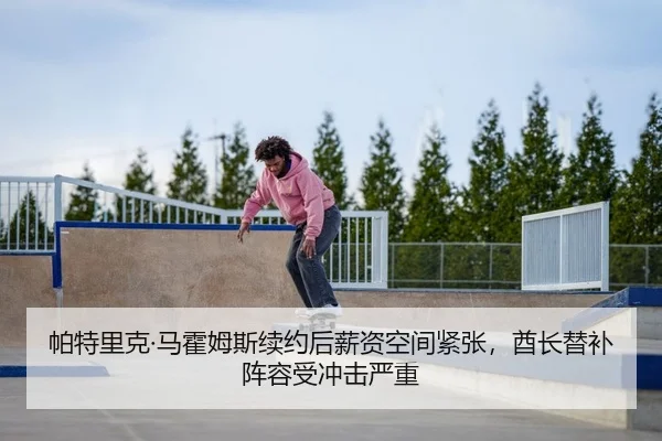 帕特里克·马霍姆斯续约后薪资空间紧张，酋长替补阵容受冲击严重